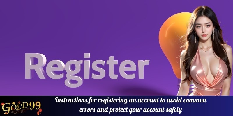 Instructions for registering an account to avoid common errors and protect your account safely